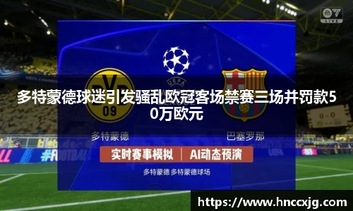 多特蒙德球迷引发骚乱欧冠客场禁赛三场并罚款50万欧元