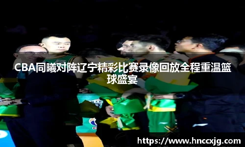 CBA同曦对阵辽宁精彩比赛录像回放全程重温篮球盛宴