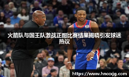 火箭队与国王队激战正酣比赛结果揭晓引发球迷热议