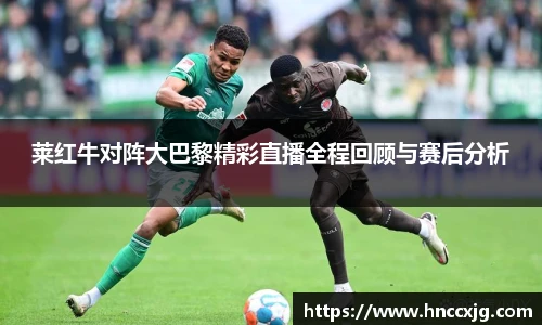 莱红牛对阵大巴黎精彩直播全程回顾与赛后分析