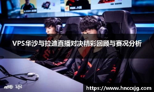 VPS华沙与拉迪直播对决精彩回顾与赛况分析