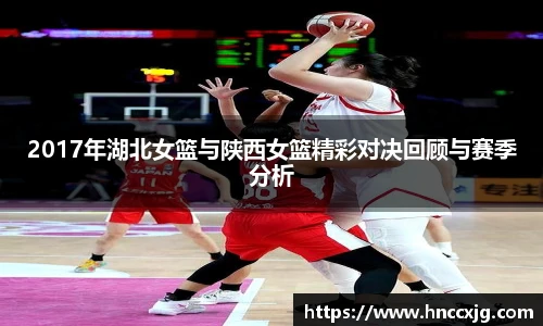 2017年湖北女篮与陕西女篮精彩对决回顾与赛季分析