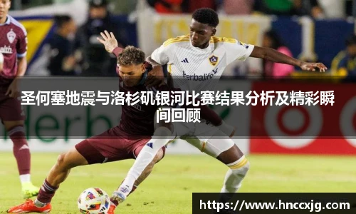 圣何塞地震与洛杉矶银河比赛结果分析及精彩瞬间回顾
